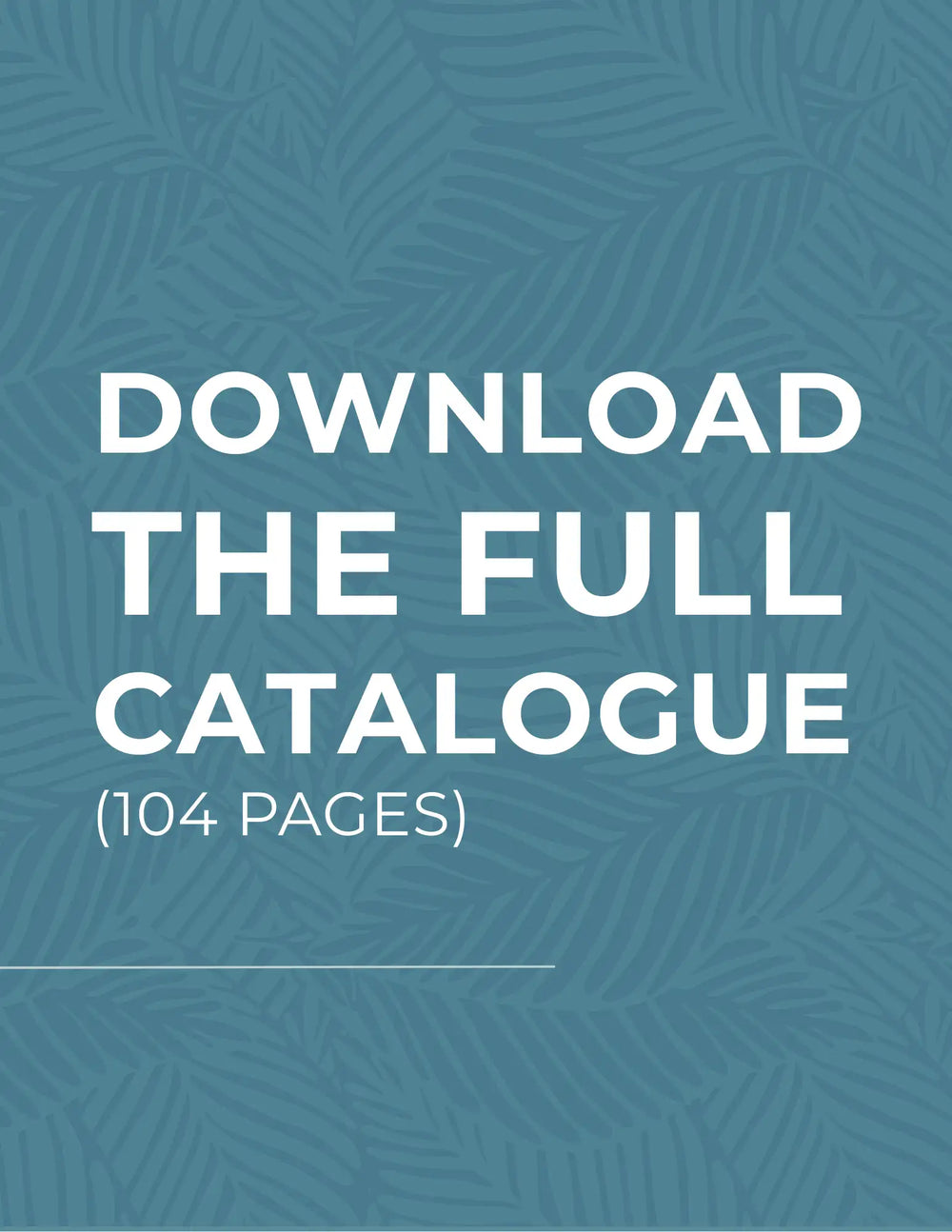 Teal leaf-patterned background with white text reading ’download the full catalogue (104 pages)’.
